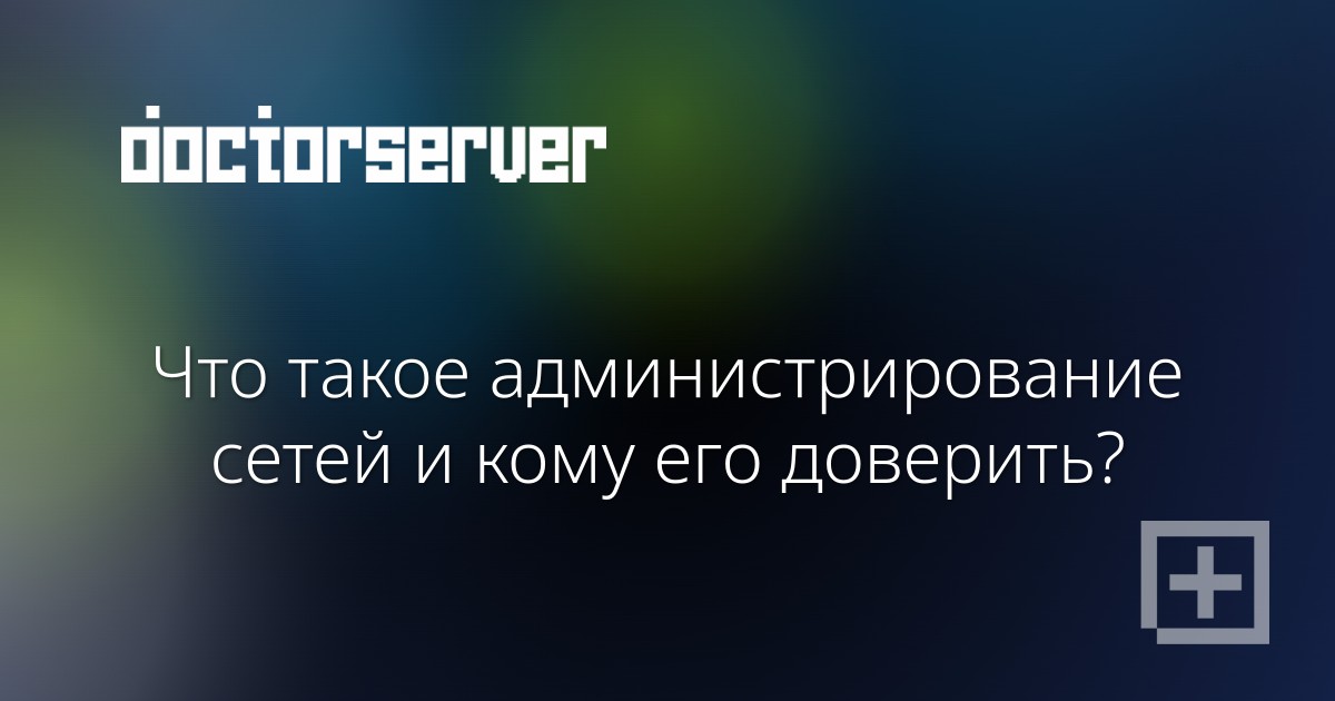 Что такое администрирование сетей и кому его доверить? Что такое администрирование сетей и кому его доверить? — dserver.by
