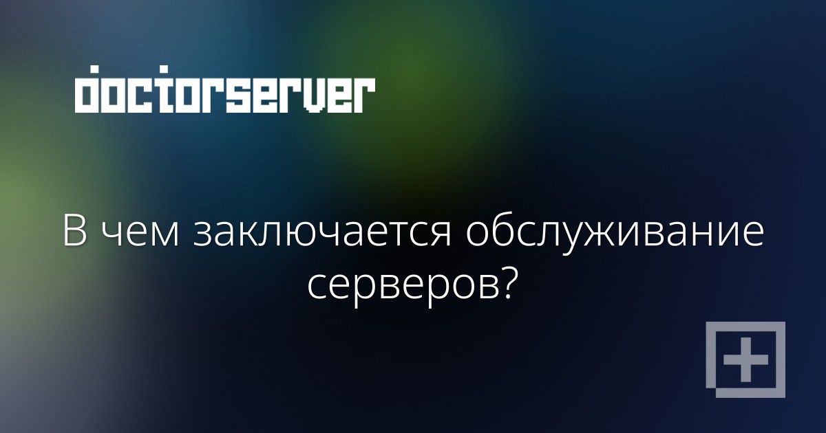 В чем заключается обслуживание серверов? В чем заключается обслуживание серверов? — dserver.by