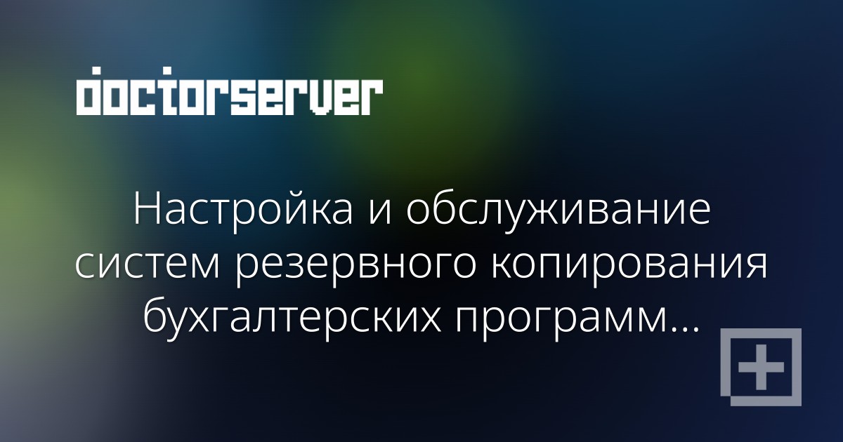 Настройка и обслуживание систем резервного копирования бухгалтерских программ и документов Настройка и обслуживание систем резервного копирования бухгалтерских программ и документов — dserver.by